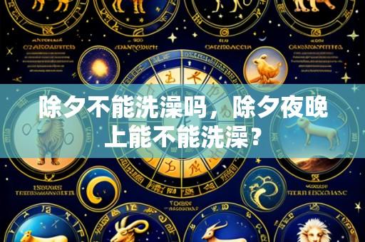 除夕不能洗澡吗,除夕夜晚上能不能洗澡?