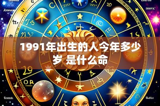 1991年出生的人今年多少岁 是什么命