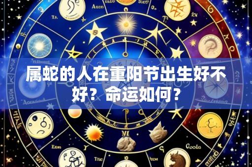 属蛇的人在重阳节出生好不好?命运如何?