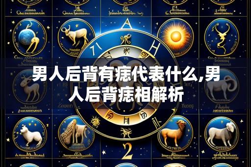 男人后背有痣代表什么,男人后背痣相解析