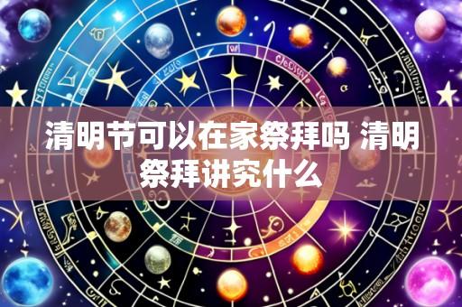 清明节可以在家祭拜吗 清明祭拜讲究什么