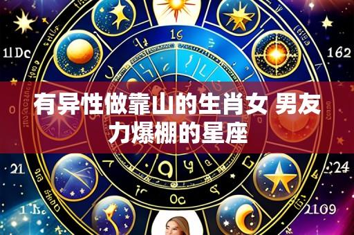 有异性做靠山的生肖女 男友力爆棚的星座