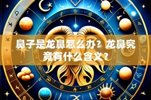 鼻子是龙鼻怎么办?龙鼻究竟有什么含义?