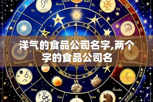 洋气的食品公司名字,两个字的食品公司名