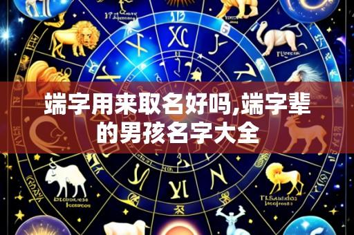 端字用来取名好吗,端字辈的男孩名字大全