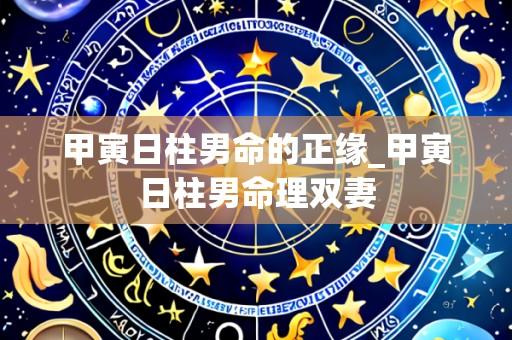 甲寅日柱男命的正缘_甲寅日柱男命理双妻