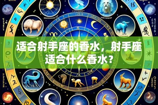 适合射手座的香水，射手座适合什么香水？