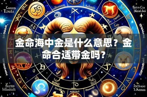 金命海中金是什么意思？金命合适带金吗？