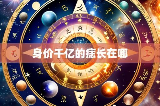 身价千亿的痣长在哪