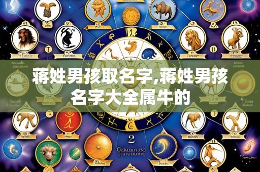 蒋姓男孩取名字,蒋姓男孩名字大全属牛的