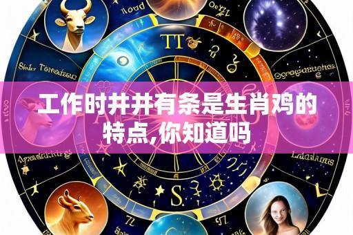 工作时井井有条是生肖鸡的特点,你知道吗