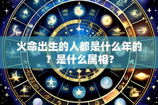 火命出生的人都是什么年的?是什么属相?