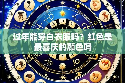 过年能穿白衣服吗?红色是最喜庆的颜色吗
