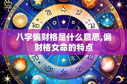 八字偏财格是什么意思,偏财格女命的特点