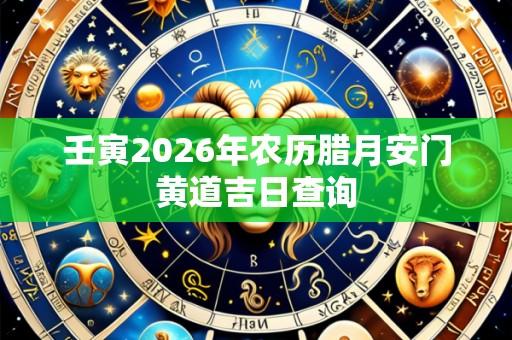 壬寅2026年农历腊月安门黄道吉日查询