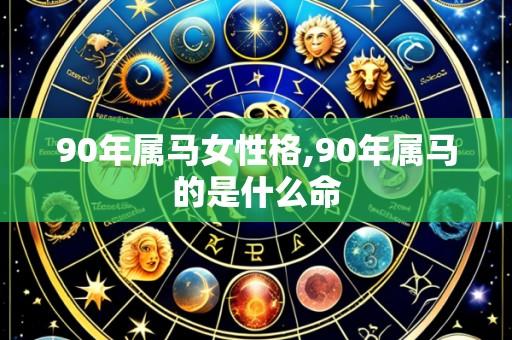 90年属马女性格,90年属马的是什么命