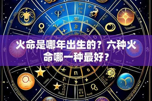 火命是哪年出生的?六种火命哪一种最好?