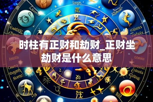 时柱有正财和劫财_正财坐劫财是什么意思