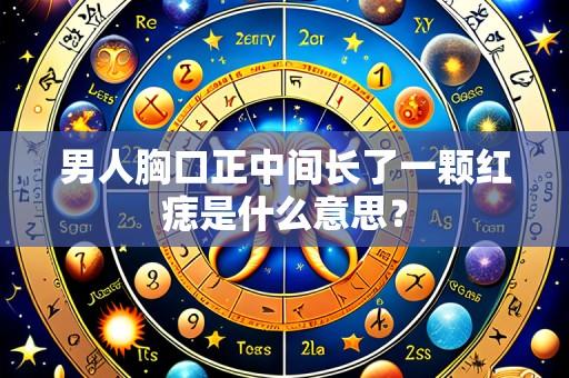 男人胸口正中间长了一颗红痣是什么意思?