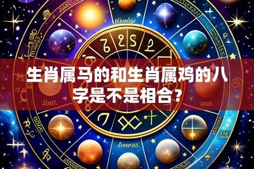 生肖属马的和生肖属鸡的八字是不是相合?
