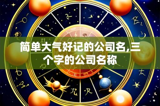 简单大气好记的公司名,三个字的公司名称