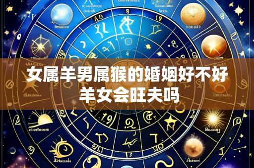 女属羊男属猴的婚姻好不好 羊女会旺夫吗