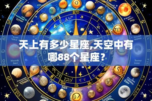 天上有多少星座,天空中有哪88个星座？