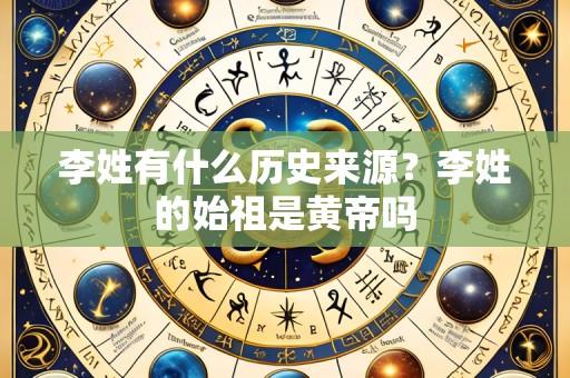 李姓有什么历史来源?李姓的始祖是黄帝吗