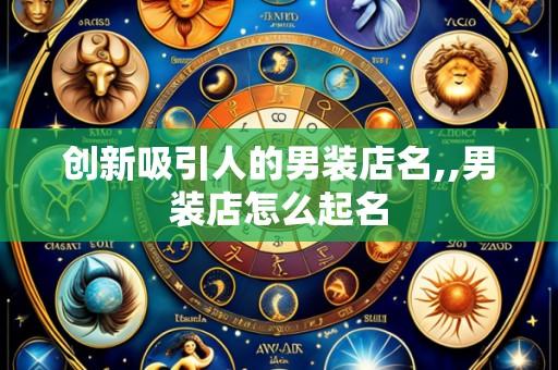 创新吸引人的男装店名,,男装店怎么起名