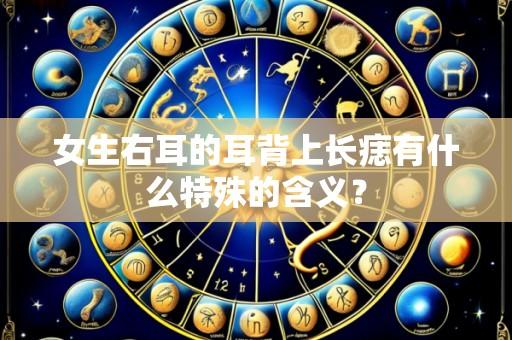 女生右耳的耳背上长痣有什么特殊的含义？