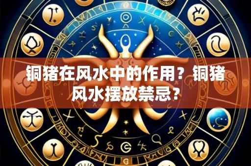 铜猪在风水中的作用?铜猪风水摆放禁忌?
