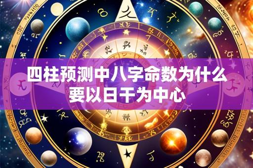 四柱预测中八字命数为什么要以日干为中心