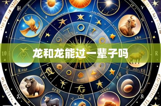 龙和龙能过一辈子吗