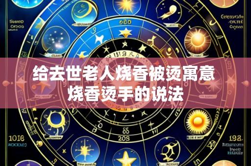 给去世老人烧香被烫寓意 烧香烫手的说法