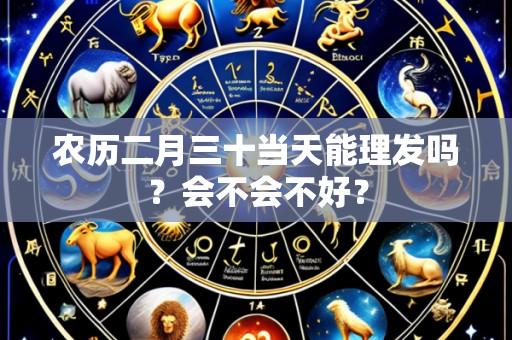 农历二月三十当天能理发吗?会不会不好?