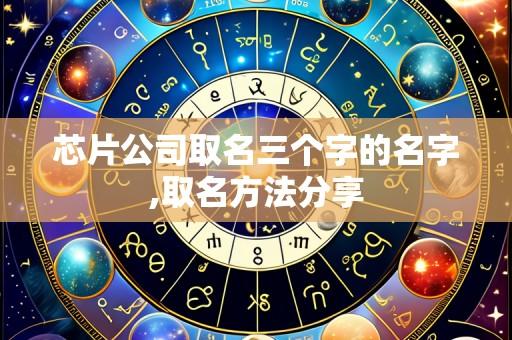 芯片公司取名三个字的名字,取名方法分享