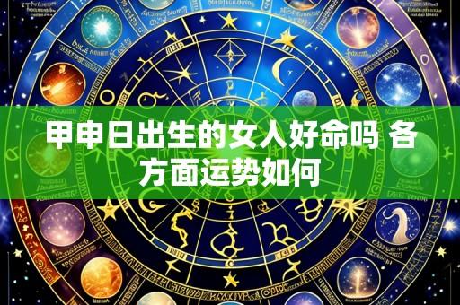 甲申日出生的女人好命吗 各方面运势如何