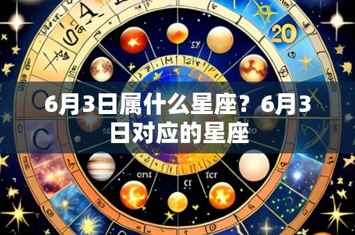 6月3日属什么星座?6月3日对应的星座