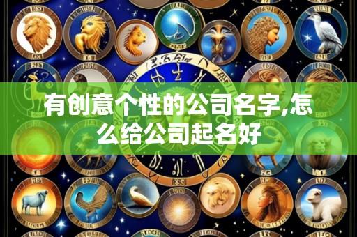 有创意个性的公司名字,怎么给公司起名好