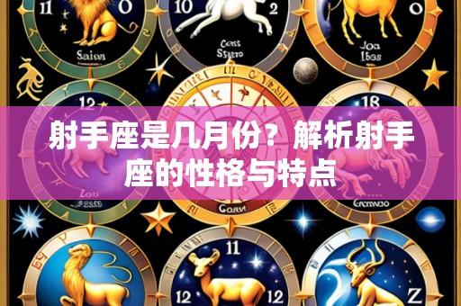 射手座是几月份?解析射手座的性格与特点