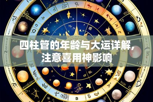 四柱管的年龄与大运详解,注意喜用神影响