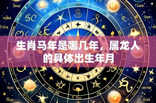 生肖马年是哪几年,属龙人的具体出生年月