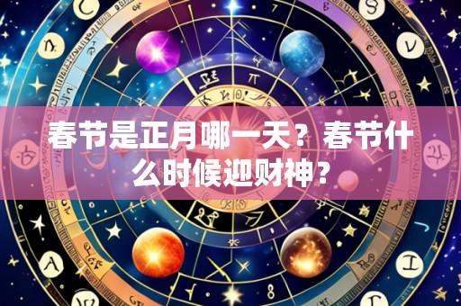 春节是正月哪一天?春节什么时候迎财神?