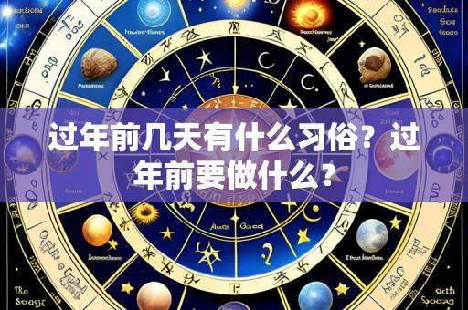 过年前几天有什么习俗？过年前要做什么？