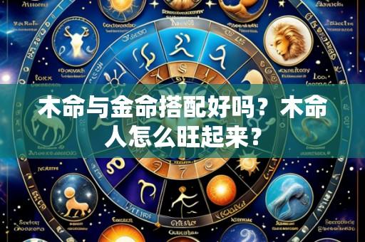 木命与金命搭配好吗?木命人怎么旺起来?