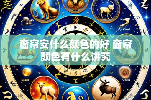 窗帘安什么颜色的好 窗帘颜色有什么讲究
