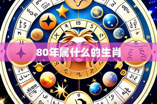 80年属什么的生肖