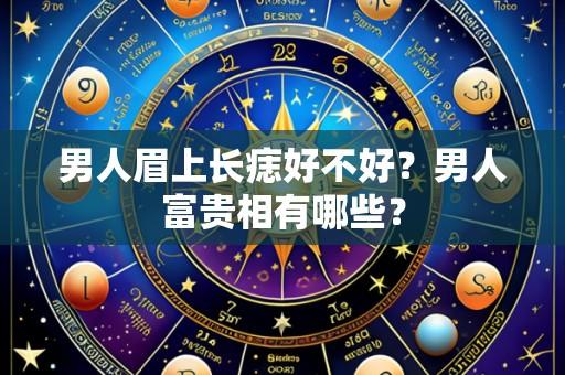 男人眉上长痣好不好?男人富贵相有哪些?