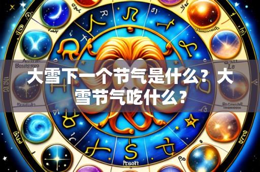 大雪下一个节气是什么？大雪节气吃什么？