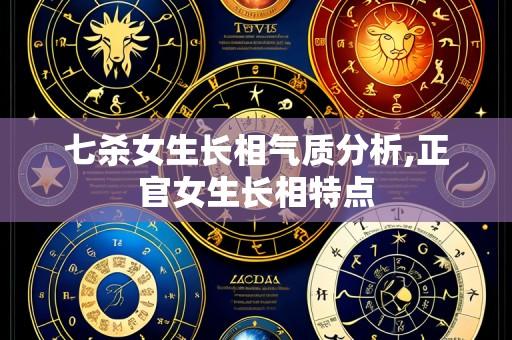七杀女生长相气质分析,正官女生长相特点
